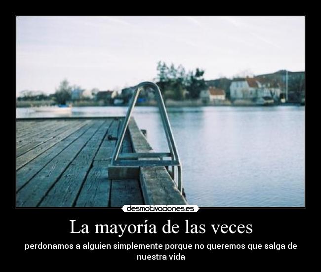 La mayoría de las veces - perdonamos a alguien simplemente porque no queremos que salga de nuestra vida