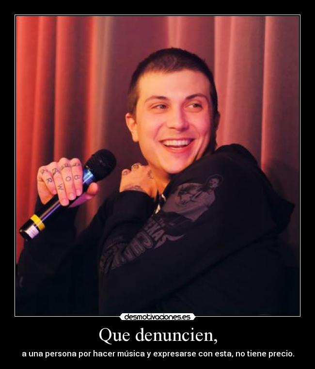 Que denuncien, - a una persona por hacer música y expresarse con esta, no tiene precio.