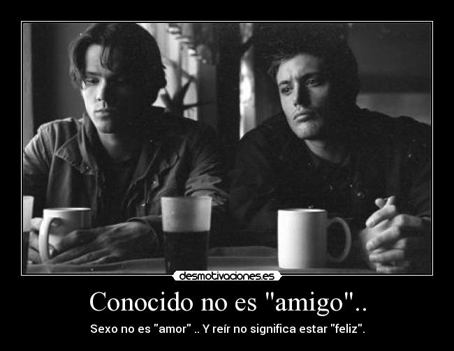 Conocido no es amigo.. - Sexo no es amor .. Y reír no significa estar feliz.