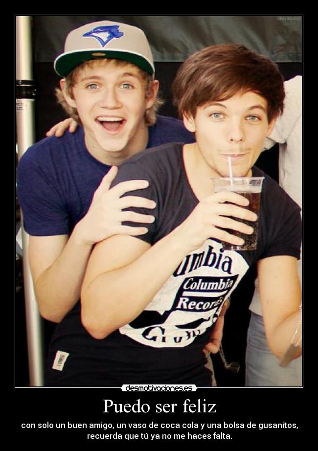 Puedo ser feliz - con solo un buen amigo, un vaso de coca cola y una bolsa de gusanitos,
recuerda que tú ya no me haces falta.