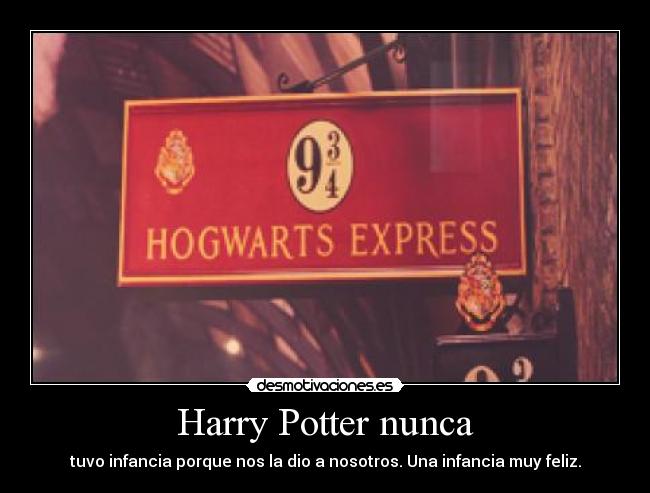 Harry Potter nunca - tuvo infancia porque nos la dio a nosotros. Una infancia muy feliz.