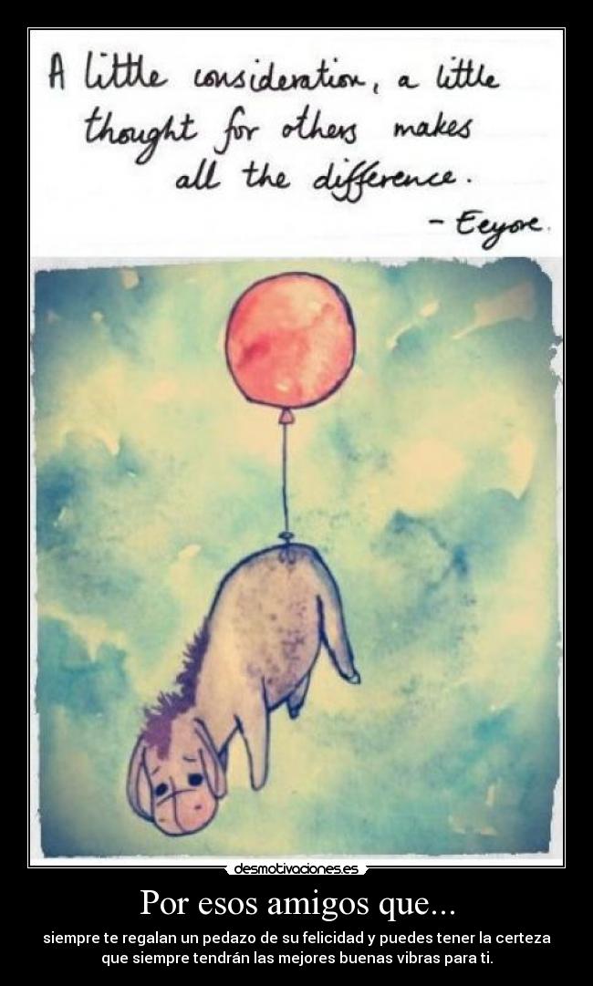 Por esos amigos que... - siempre te regalan un pedazo de su felicidad y puedes tener la certeza
que siempre tendrán las mejores buenas vibras para ti.