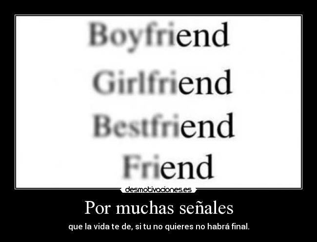Por muchas señales - que la vida te de, si tu no quieres no habrá final.