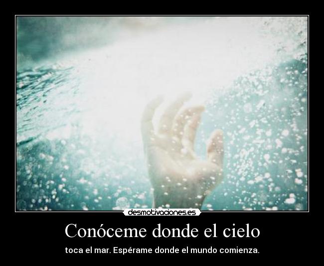 Conóceme donde el cielo - toca el mar. Espérame donde el mundo comienza.