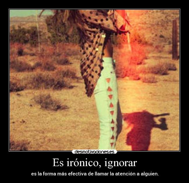 Es irónico, ignorar - es la forma más efectiva de llamar la atención a alguien.