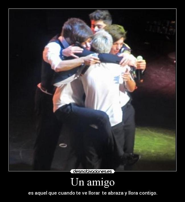 Un amigo - es aquel que cuando te ve llorar te abraza y llora contigo.