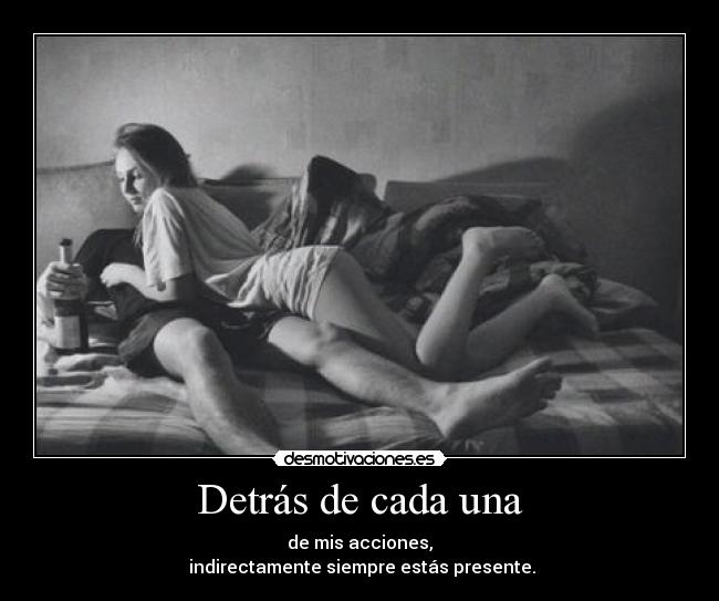 Detrás de cada una - de mis acciones,
indirectamente siempre estás presente.