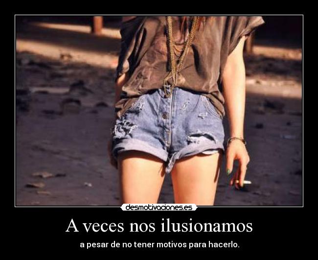 A veces nos ilusionamos - a pesar de no tener motivos para hacerlo.