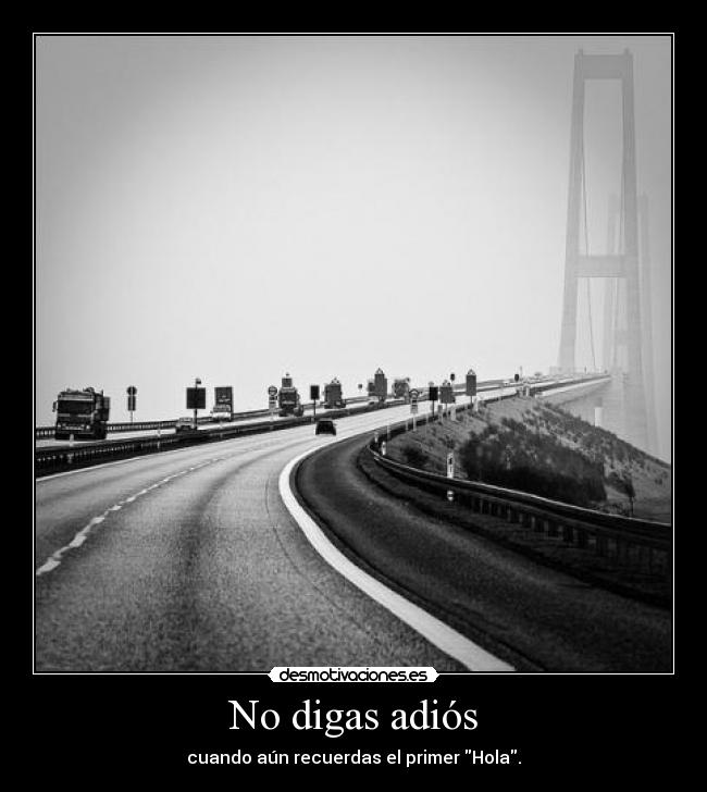 No digas adiós - cuando aún recuerdas el primer Hola.