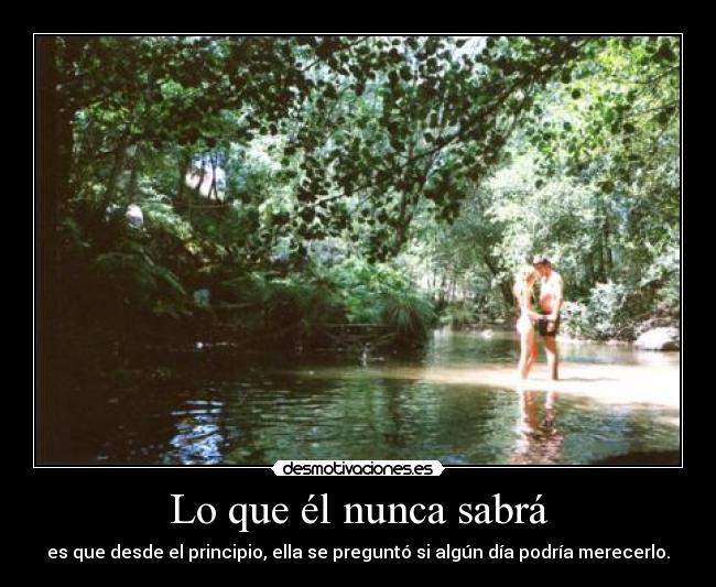 Lo que él nunca sabrá - es que desde el principio, ella se preguntó si algún día podría merecerlo.