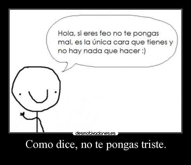 Como dice, no te pongas triste. - 