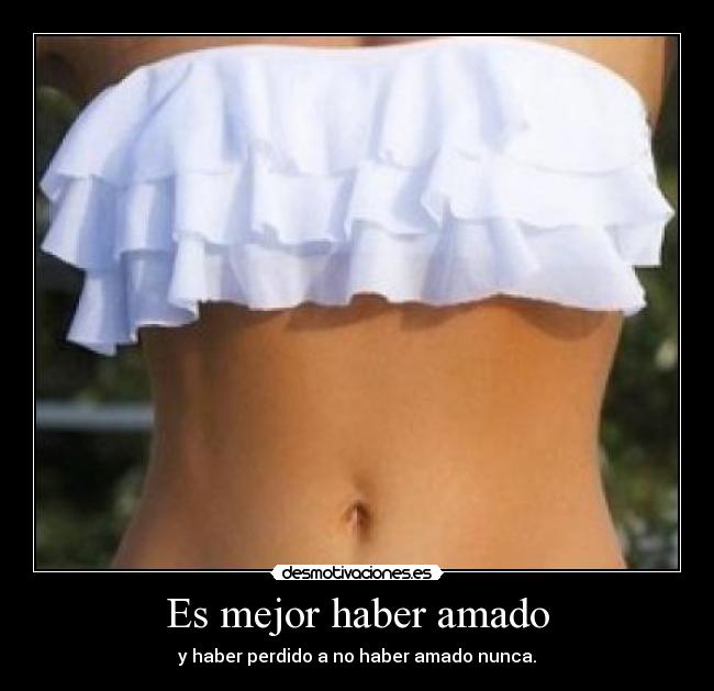 Es mejor haber amado - y haber perdido a no haber amado nunca.