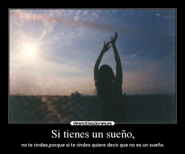 Si tienes un sueño, - no te rindas,porque si te rindes quiere decir que no es un sueño.