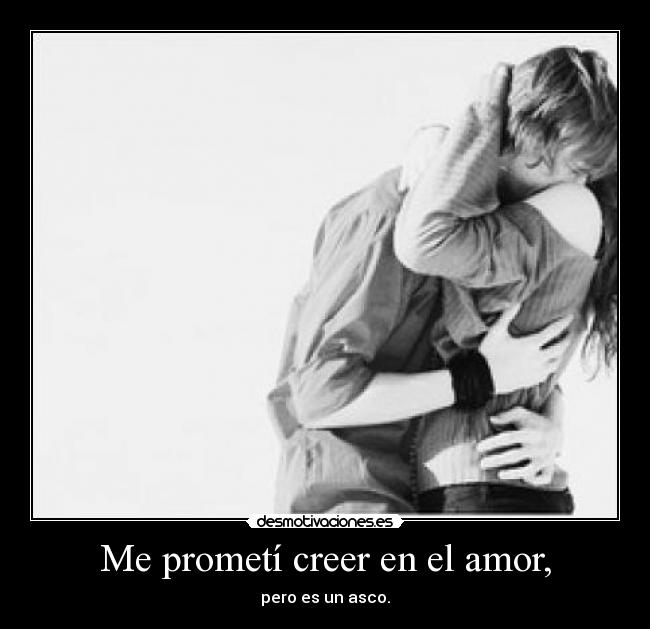 Me prometí creer en el amor, - pero es un asco.