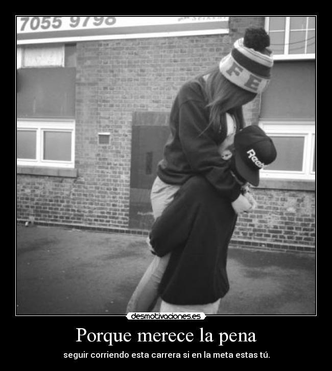 Porque merece la pena - seguir corriendo esta carrera si en la meta estas tú.