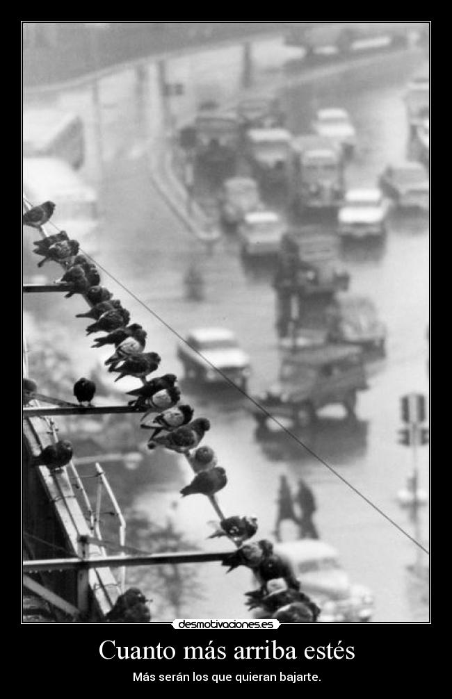 Cuanto más arriba estés - Más serán los que quieran bajarte.