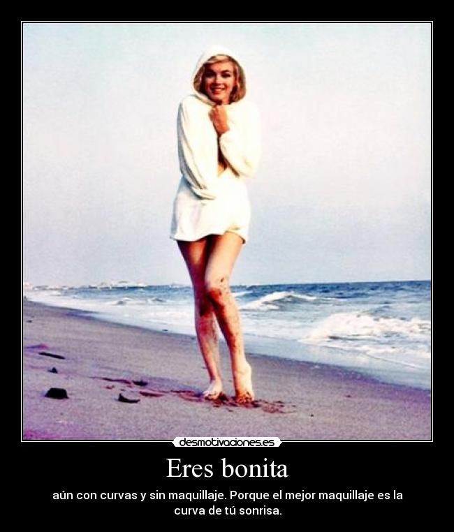 Eres bonita - aún con curvas y sin maquillaje. Porque el mejor maquillaje es la curva de tú sonrisa.