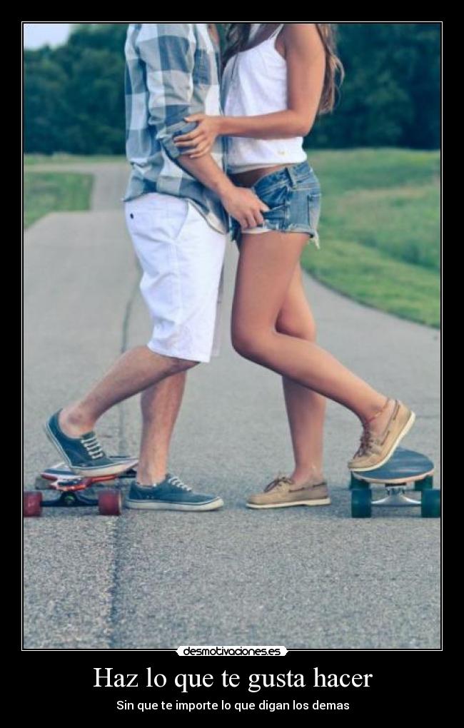 Haz lo que te gusta hacer - Sin que te importe lo que digan los demas