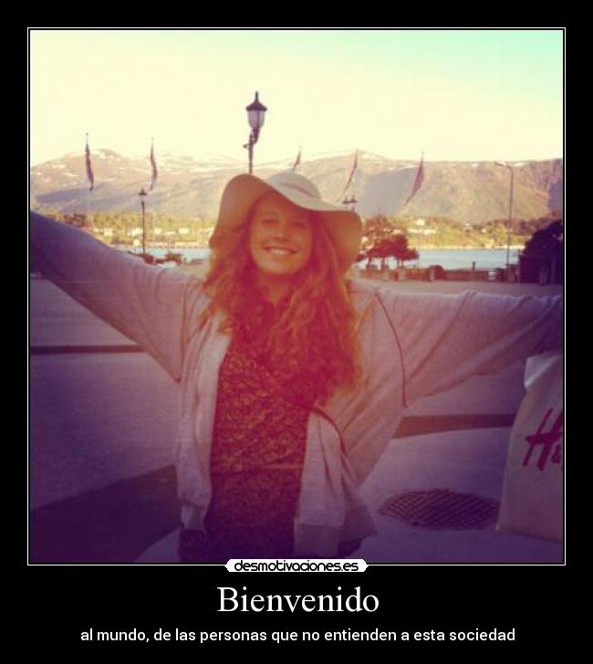 Bienvenido - al mundo, de las personas que no entienden a esta sociedad
