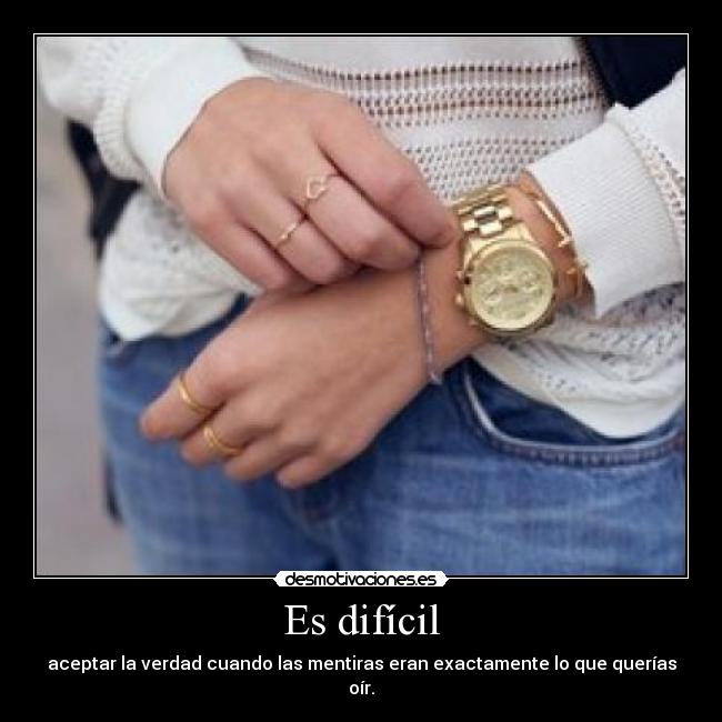 Es difícil - aceptar la verdad cuando las mentiras eran exactamente lo que querías oír.