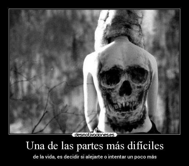 Una de las partes más difíciles - de la vida, es decidir si alejarte o intentar un poco más