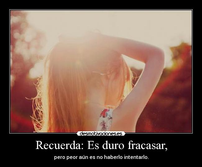Recuerda: Es duro fracasar, -