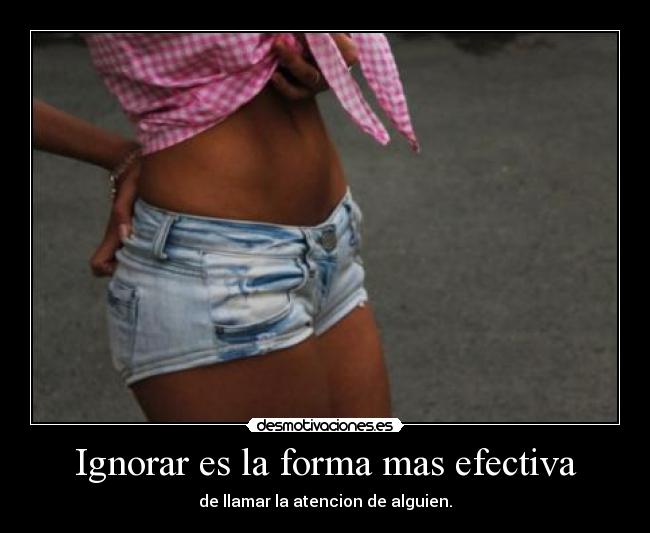 Ignorar es la forma mas efectiva - de llamar la atencion de alguien.