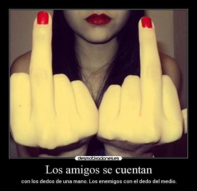 Los amigos se cuentan - con los dedos de una mano. Los enemigos con el dedo del medio.