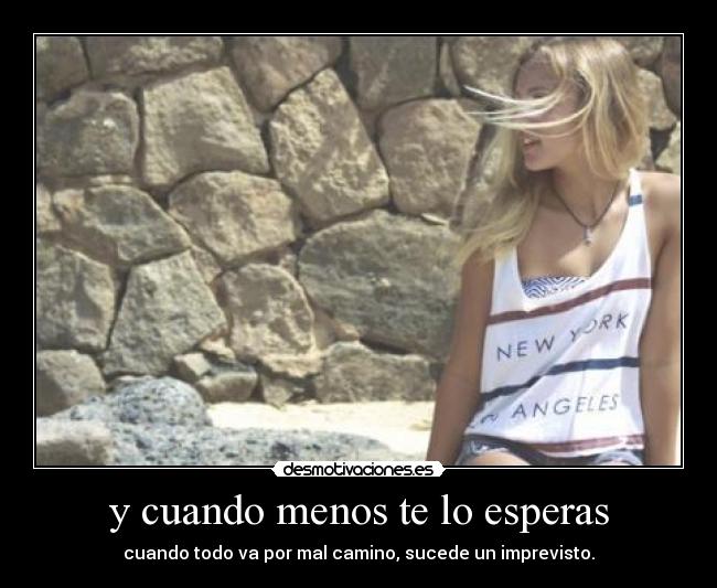 y cuando menos te lo esperas - cuando todo va por mal camino, sucede un imprevisto.