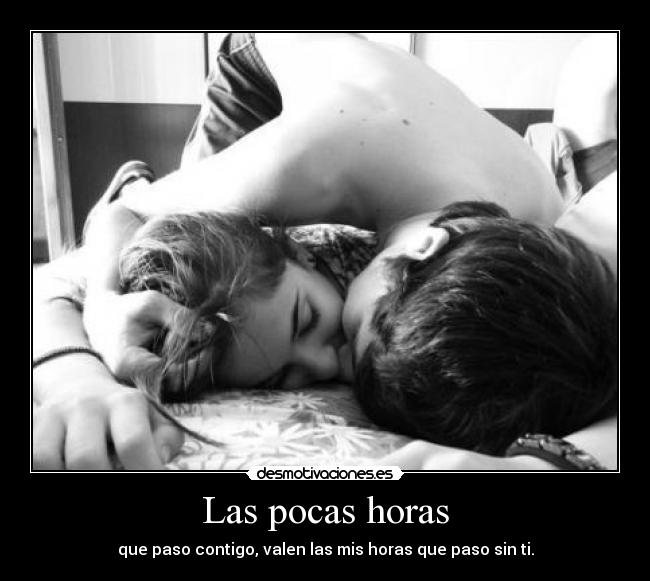 Las pocas horas - que paso contigo, valen las mis horas que paso sin ti.