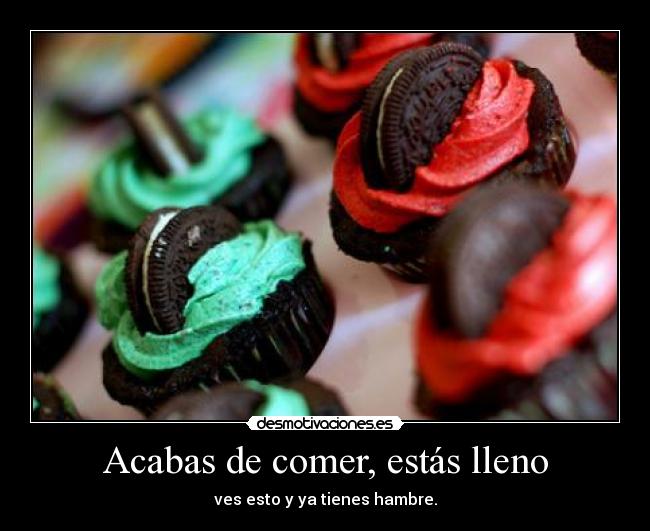 Acabas de comer, estás lleno - ves esto y ya tienes hambre.