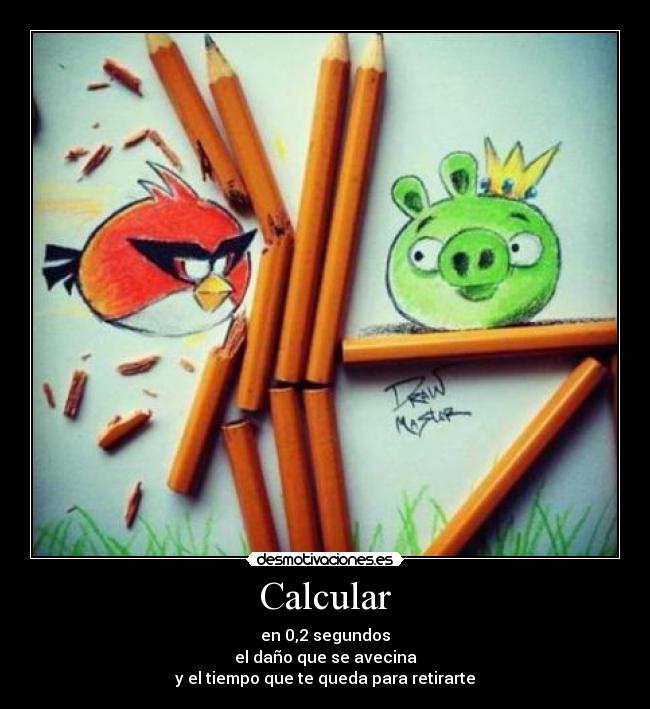 Calcular - en 0,2 segundos
el daño que se avecina
y el tiempo que te queda para retirarte
