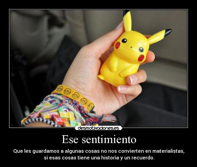 Ese sentimiento - Que les guardamos a algunas cosas no nos convierten en materialistas,
si esas cosas tiene una historia y un recuerdo.