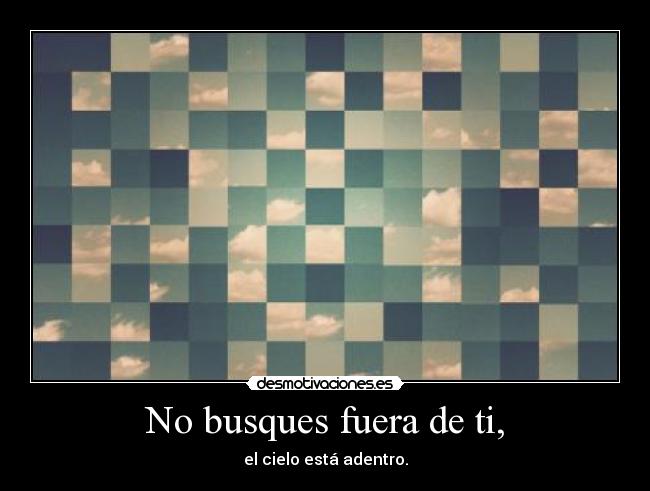 No busques fuera de ti, - 