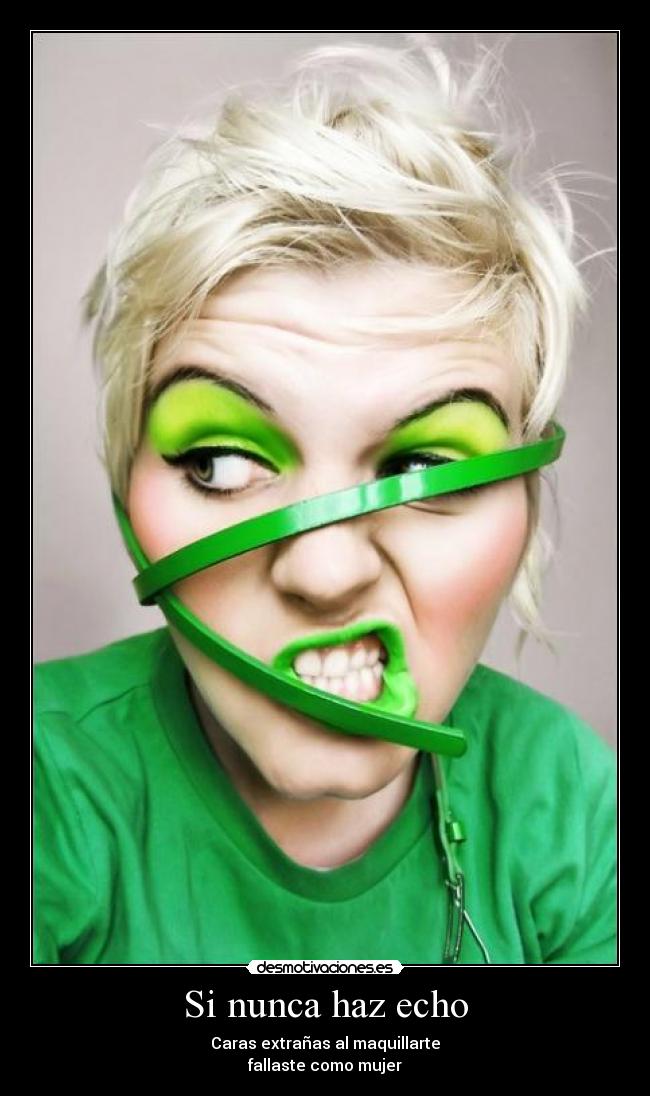 Si nunca haz echo - Caras extrañas al maquillarte
fallaste como mujer