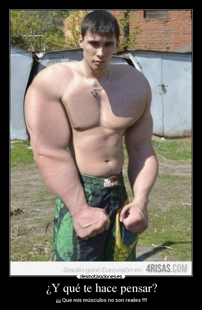 ¿Y qué te hace pensar? - ¡¡¡¡ Que mis músculos no son reales !!!!
