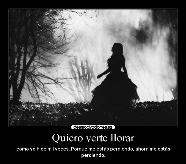Quiero verte llorar -