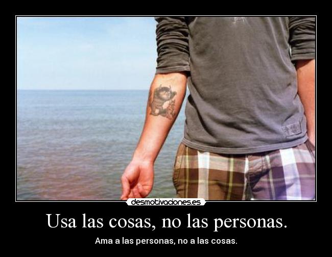 Usa las cosas, no las personas. - 