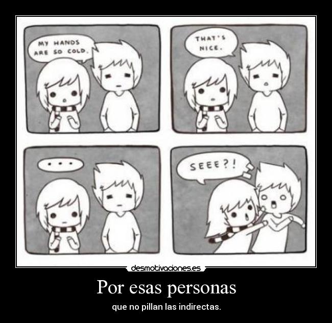 Por esas personas - que no pillan las indirectas.