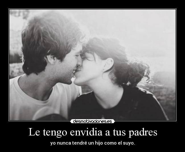 Le tengo envidia a tus padres -