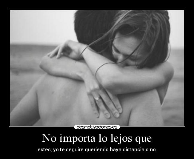 No importa lo lejos que - estés, yo te seguire queriendo haya distancia o no.