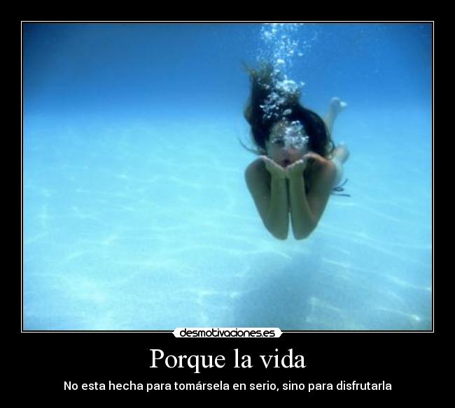 Porque la vida - No esta hecha para tomársela en serio, sino para disfrutarla
