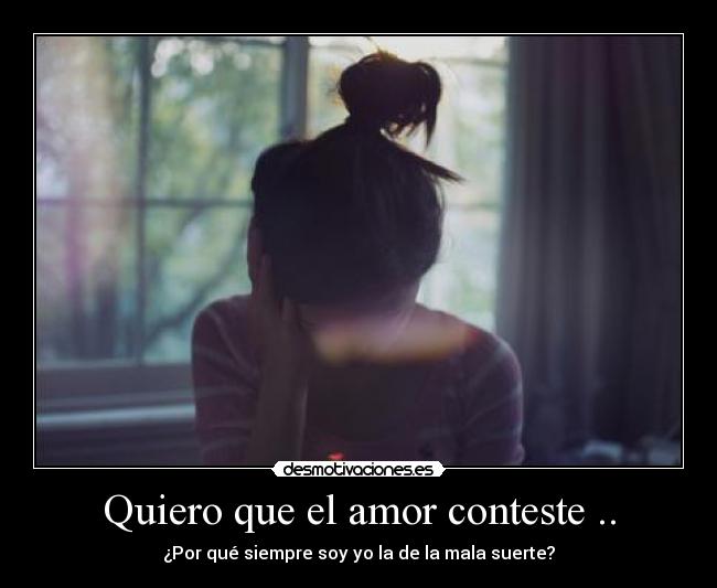 Quiero que el amor conteste .. - ¿Por qué siempre soy yo la de la mala suerte?