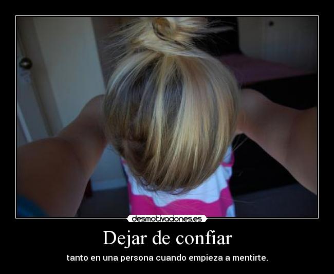 Dejar de confiar - tanto en una persona cuando empieza a mentirte.