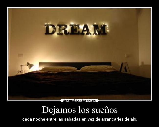 Dejamos los sueños - cada noche entre las sábadas en vez de arrancarles de ahí.