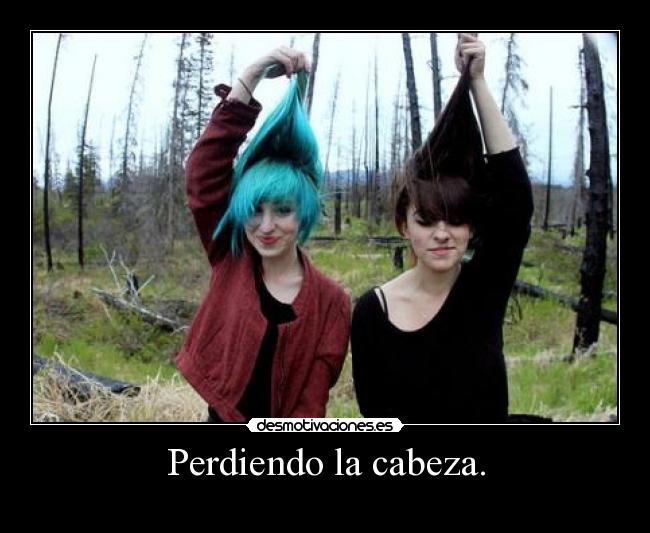 Perdiendo la cabeza. - 