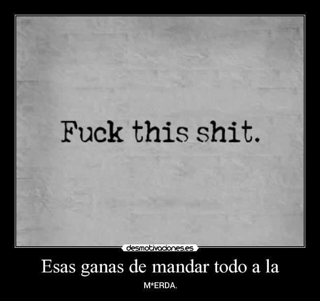 Esas ganas de mandar todo a la - 