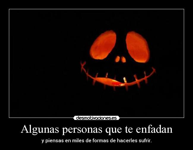 Algunas personas que te enfadan - y piensas en miles de formas de hacerles sufrir.