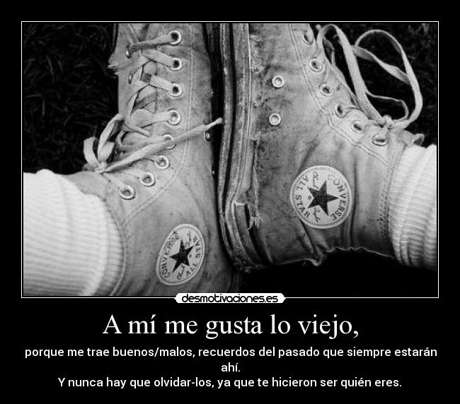 A mí me gusta lo viejo, -