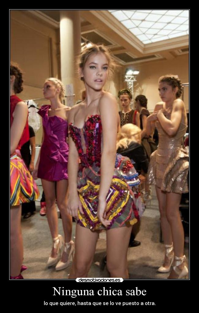 Ninguna chica sabe - lo que quiere, hasta que se lo ve puesto a otra.